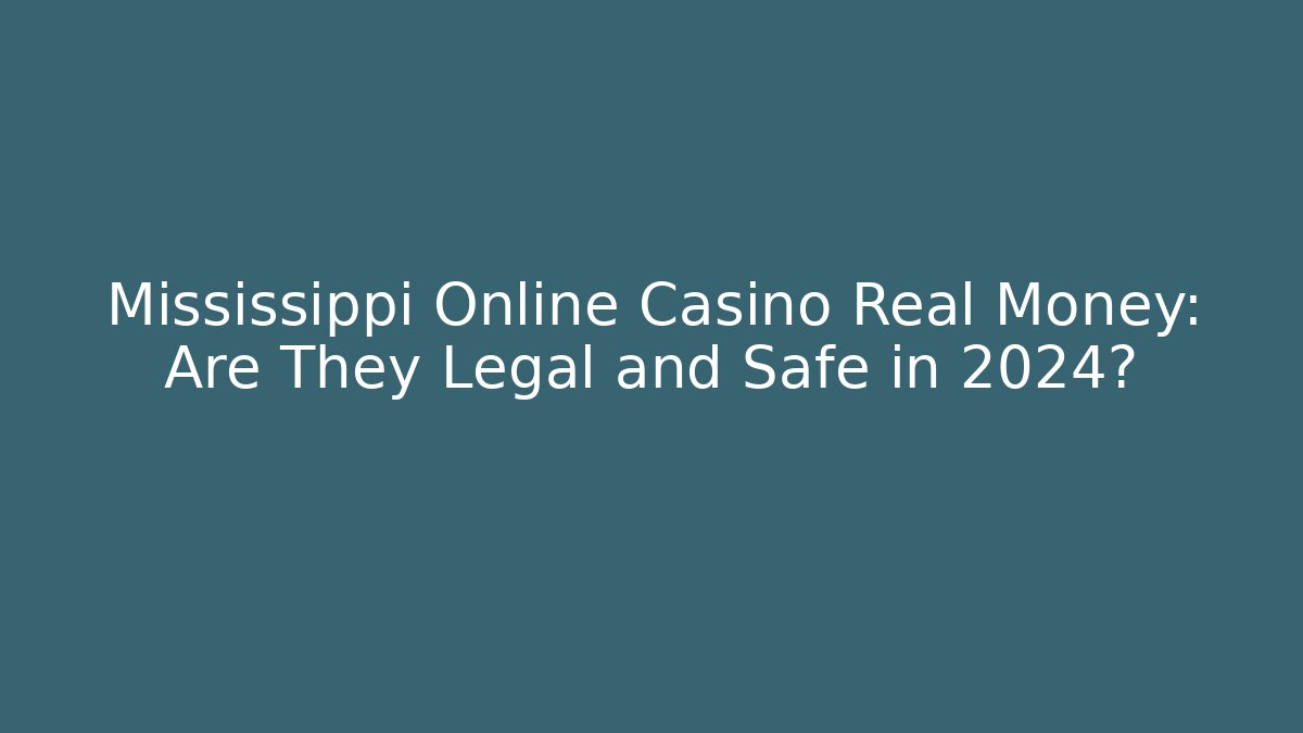 Mississippi Online Casino Real Money: Are They Legal and Safe in 2024?