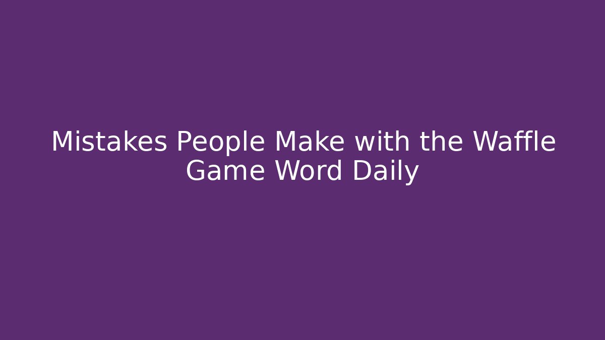 Mistakes People Make with the Waffle Game Word Daily