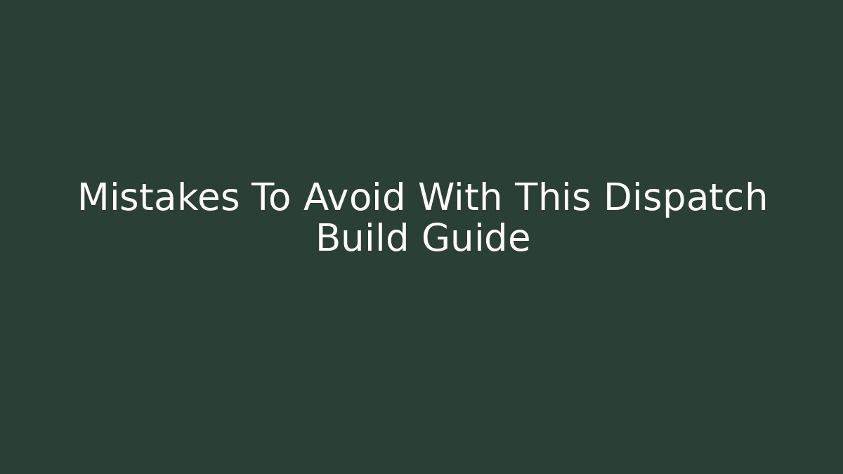 Mistakes To Avoid With This Dispatch Build Guide