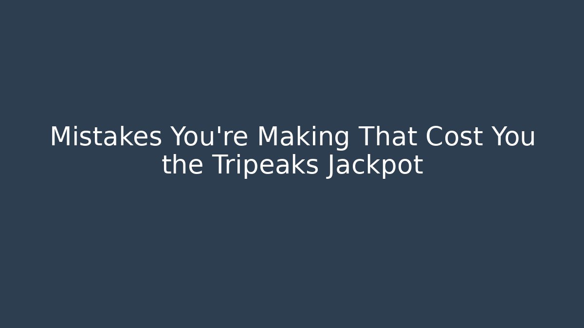 Mistakes You're Making That Cost You the Tripeaks Jackpot
