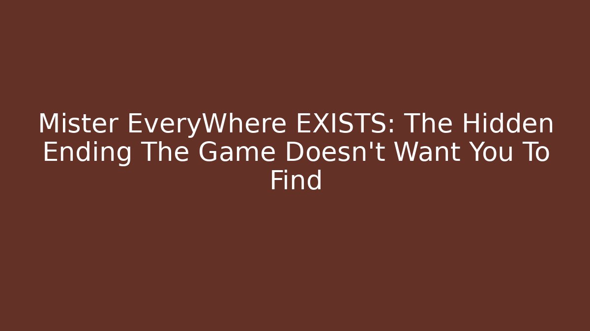 Mister EveryWhere EXISTS: The Hidden Ending The Game Doesn't Want You To Find