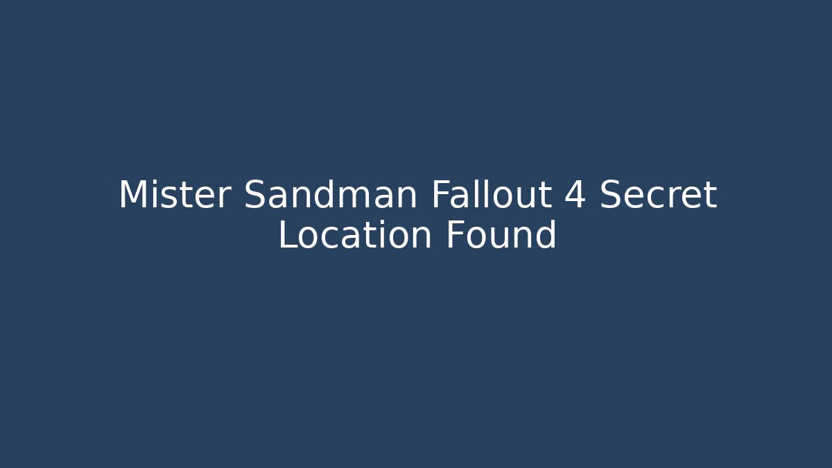Mister Sandman Fallout 4 Secret Location Found