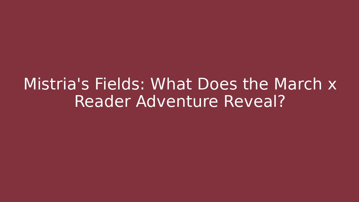 Mistria's Fields: What Does the March x Reader Adventure Reveal? - Felix Cat Insurance