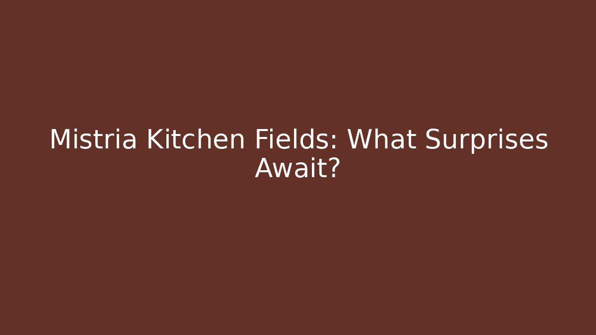 Mistria Kitchen Fields: What Surprises Await?