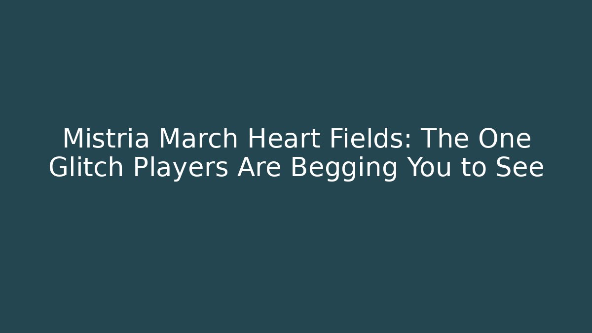 Mistria March Heart Fields: The One Glitch Players Are Begging You to See