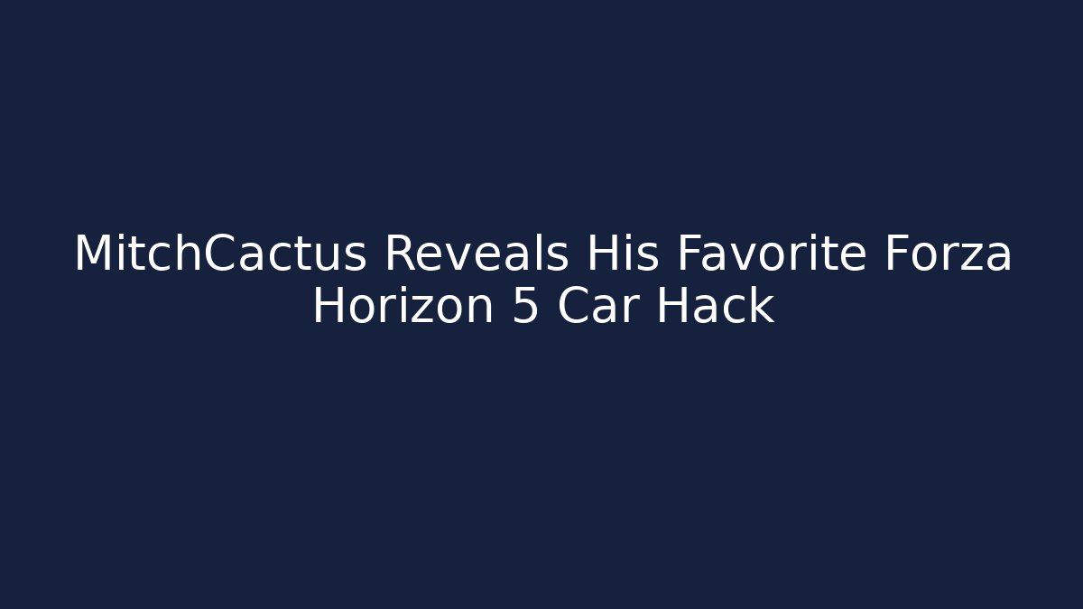 MitchCactus Reveals His Favorite Forza Horizon 5 Car Hack