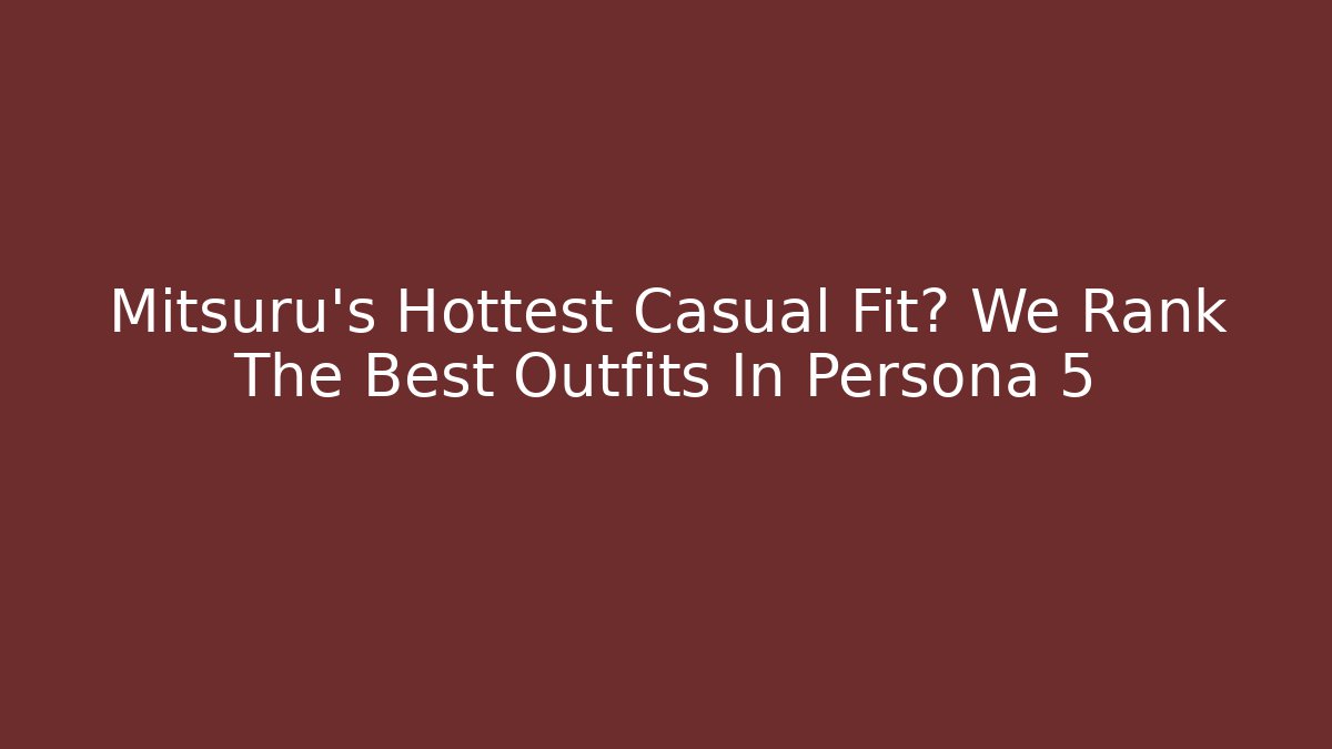 Mitsuru's Hottest Casual Fit? We Rank The Best Outfits In Persona 5