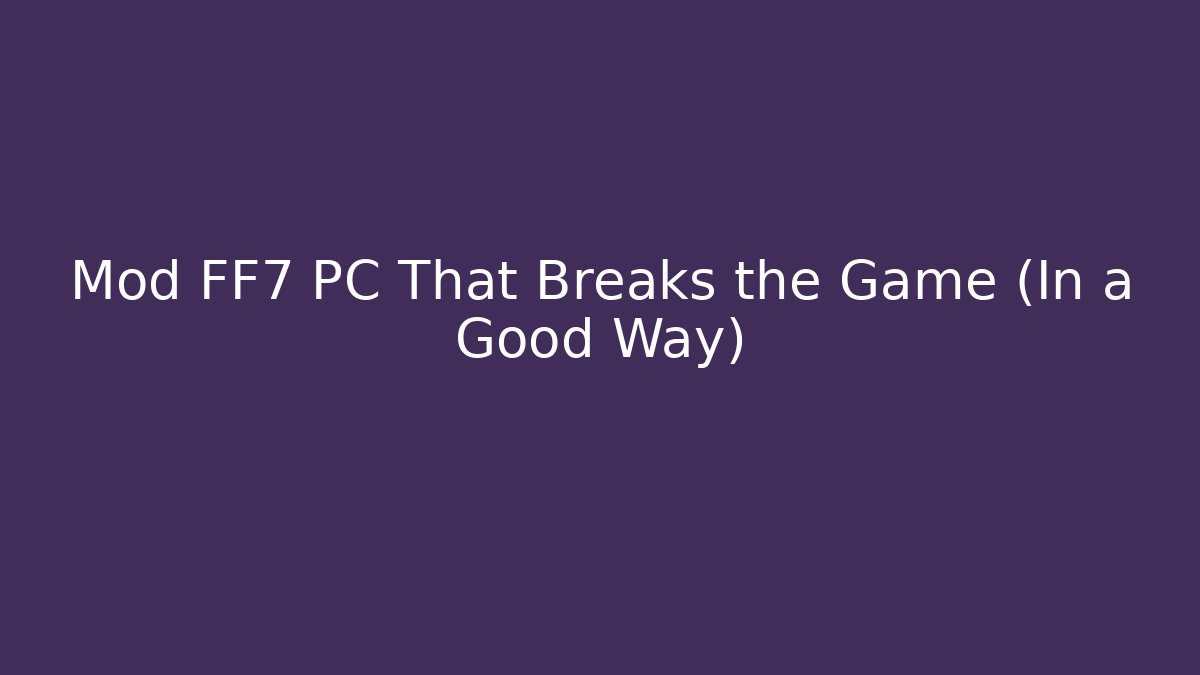 Mod FF7 PC That Breaks the Game (In a Good Way)