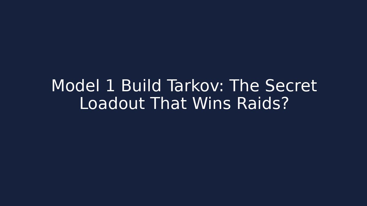 Model 1 Build Tarkov: The Secret Loadout That Wins Raids?