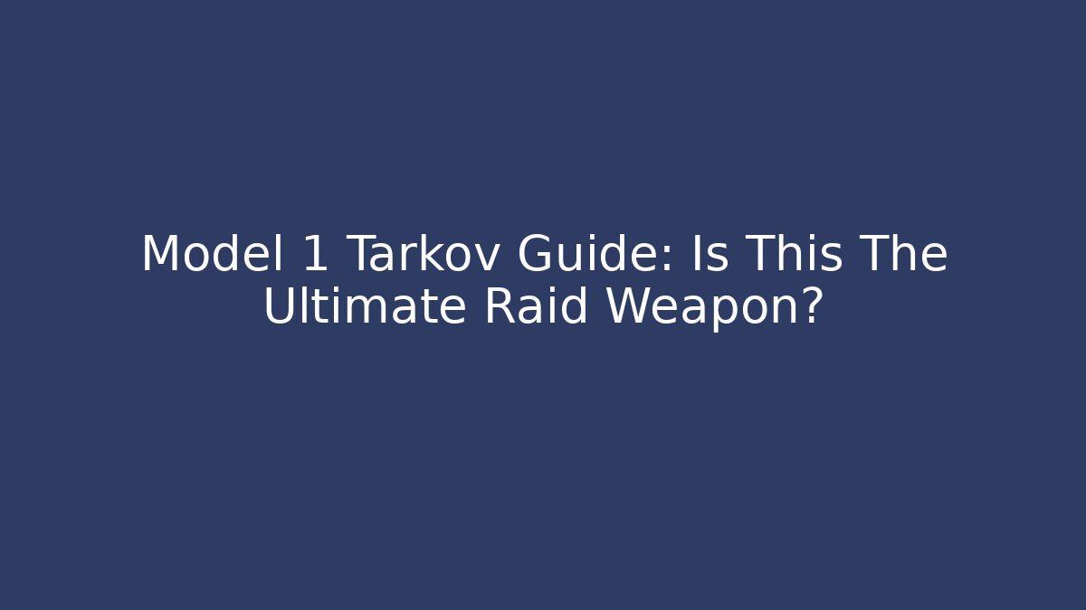 Model 1 Tarkov Guide: Is This The Ultimate Raid Weapon?