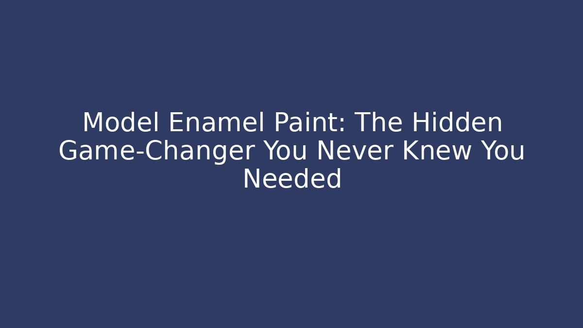 Model Enamel Paint: The Hidden Game-Changer You Never Knew You Needed