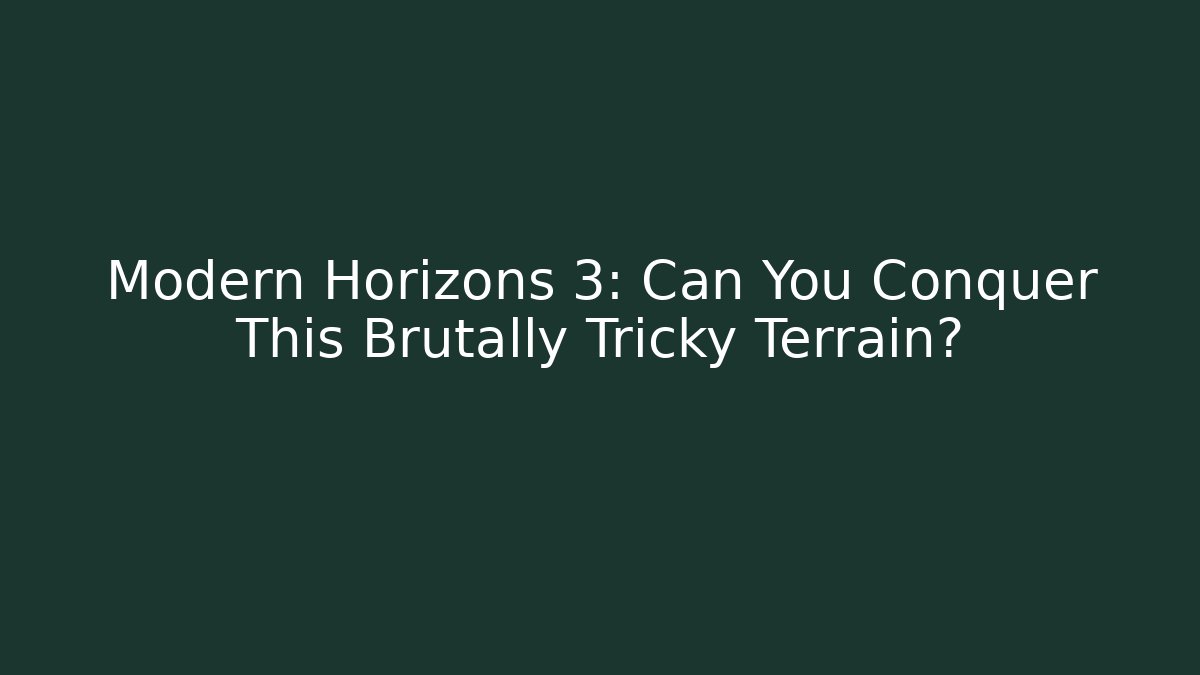 Modern Horizons 3: Can You Conquer This Brutally Tricky Terrain?