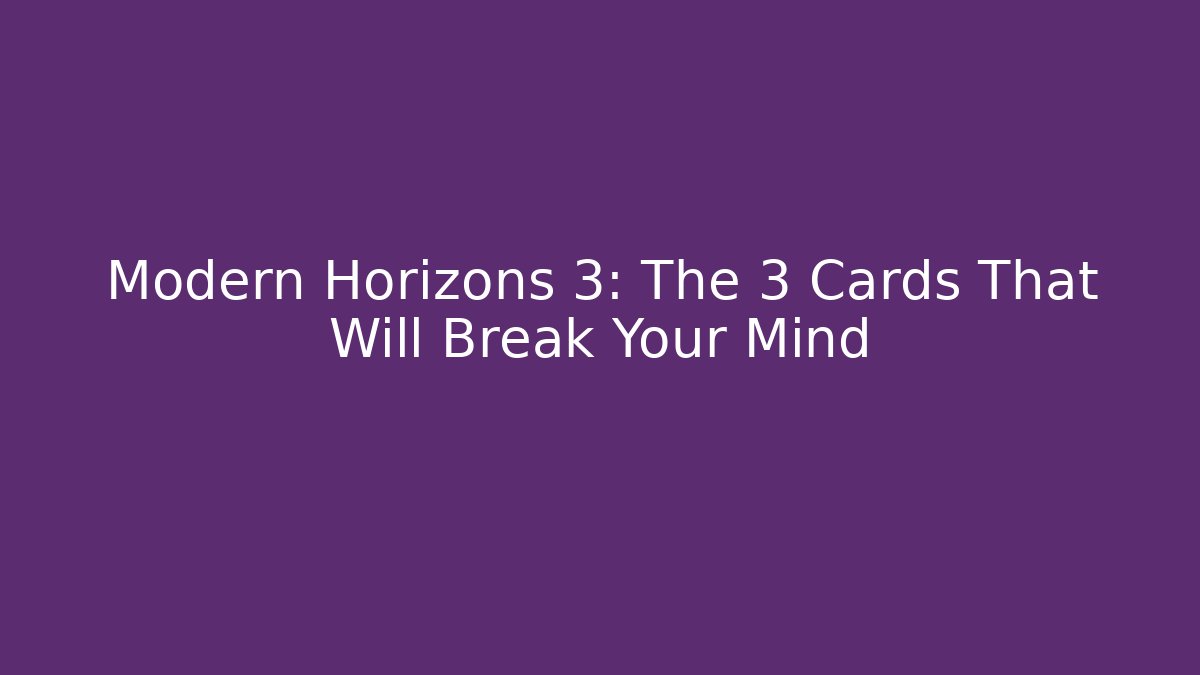 Modern Horizons 3: The 3 Cards That Will Break Your Mind