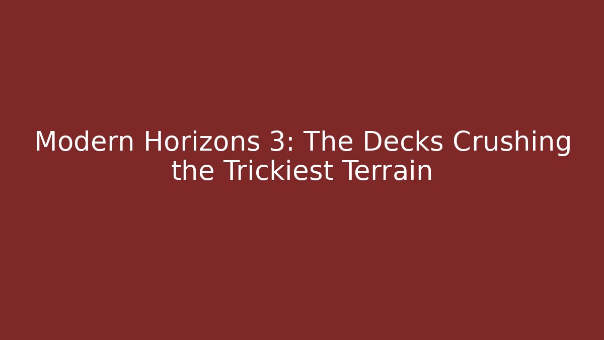 Modern Horizons 3: The Decks Crushing the Trickiest Terrain