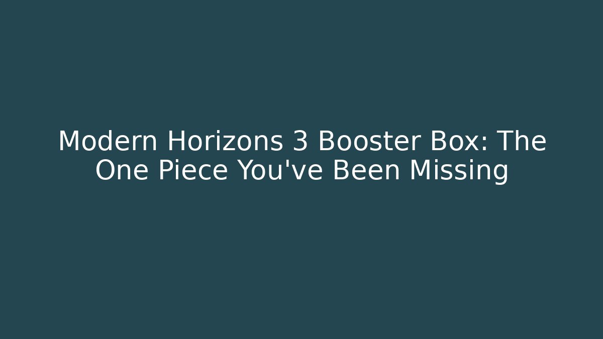 Modern Horizons 3 Booster Box: The One Piece You've Been Missing