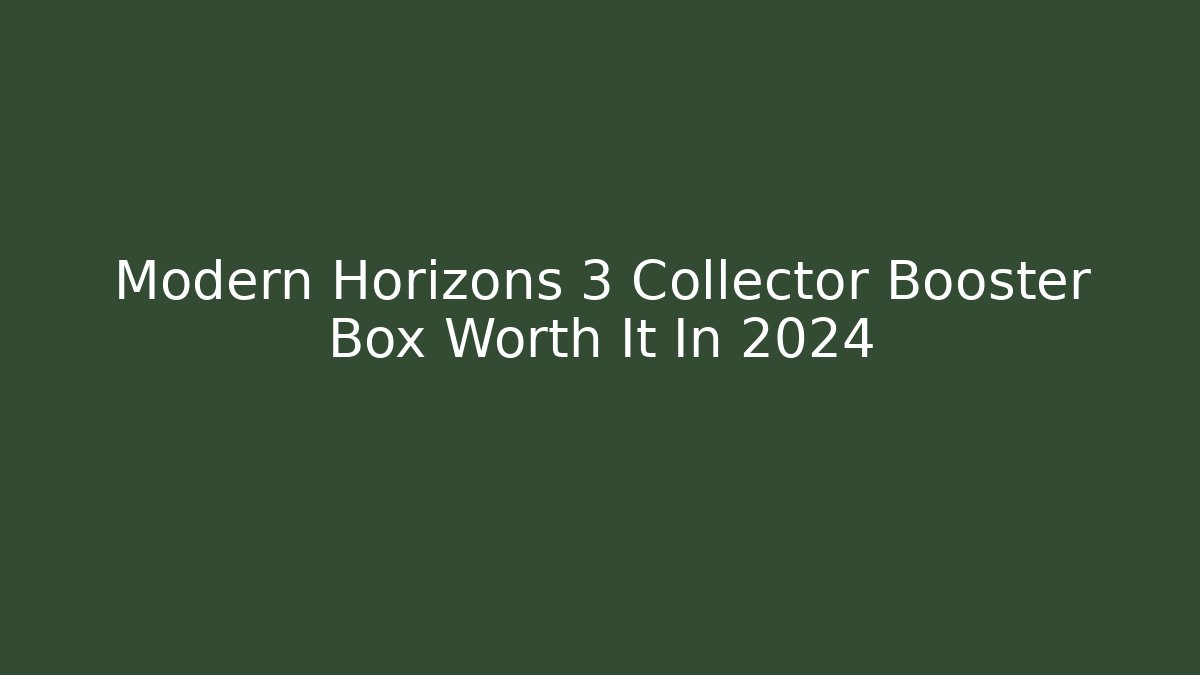 Modern Horizons 3 Collector Booster Box Worth It In 2024