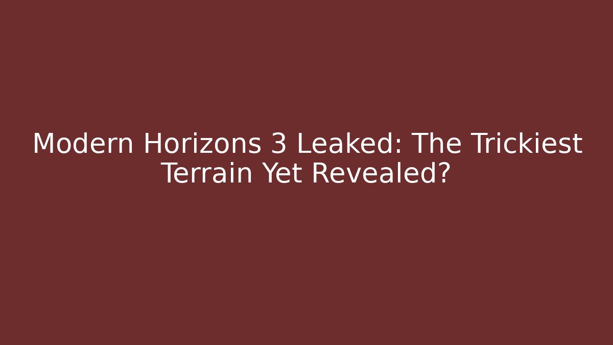 Modern Horizons 3 Leaked: The Trickiest Terrain Yet Revealed? - Felix Cat Insurance