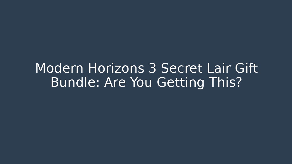 Modern Horizons 3 Secret Lair Gift Bundle: Are You Getting This?