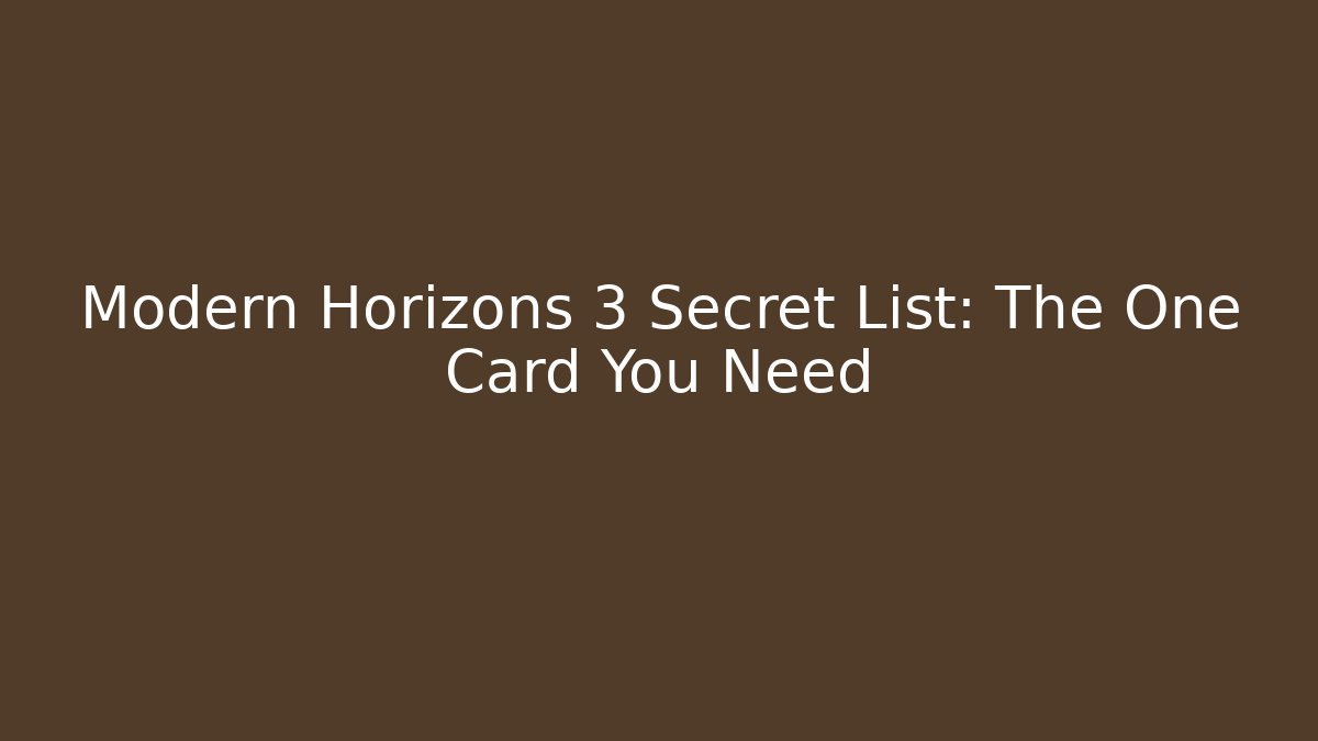 Modern Horizons 3 Secret List: The One Card You Need