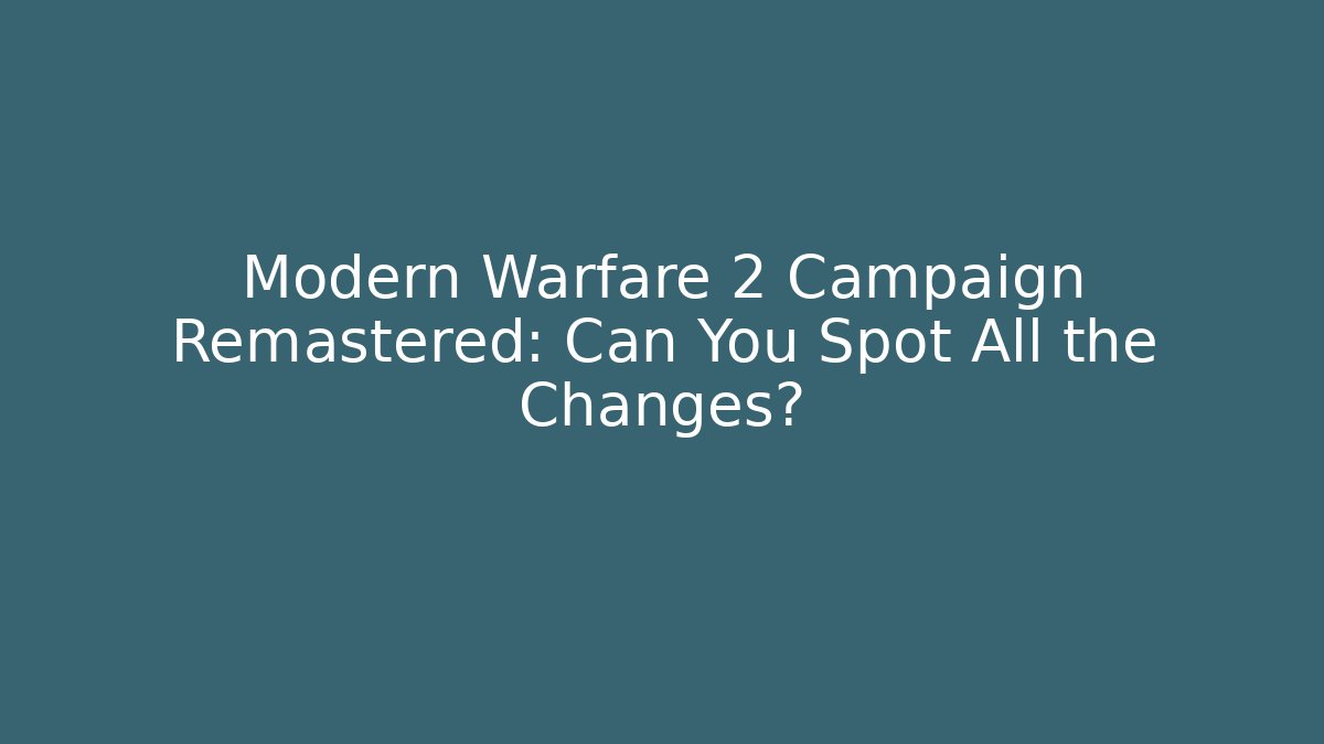 Modern Warfare 2 Campaign Remastered: Can You Spot All the Changes?