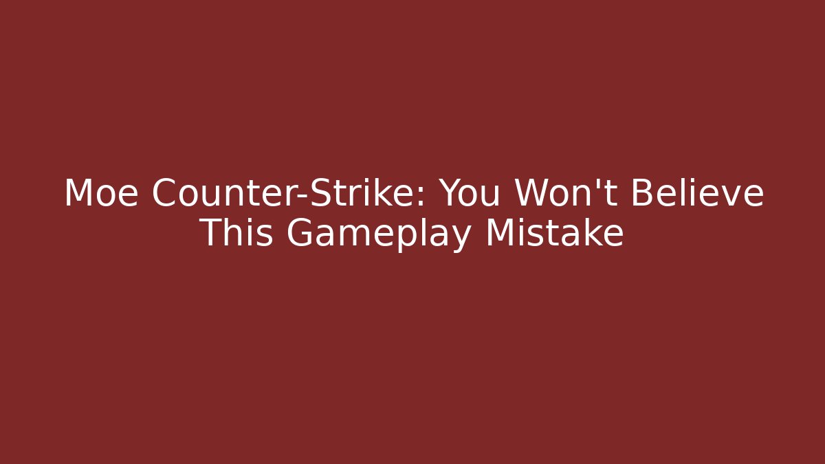 Moe Counter-Strike: You Won't Believe This Gameplay Mistake