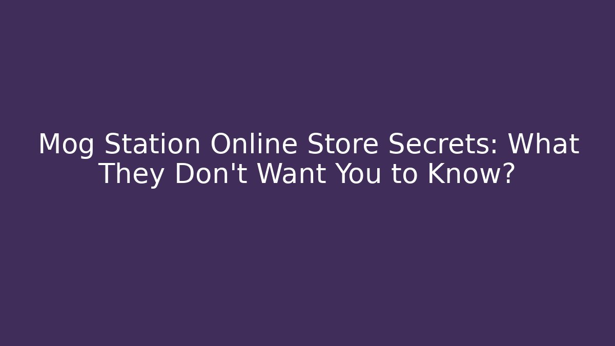 Mog Station Online Store Secrets: What They Don't Want You to Know?