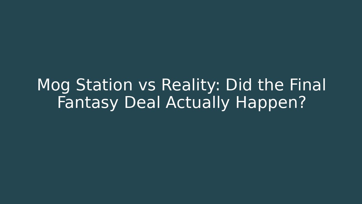 Mog Station vs Reality: Did the Final Fantasy Deal Actually Happen?