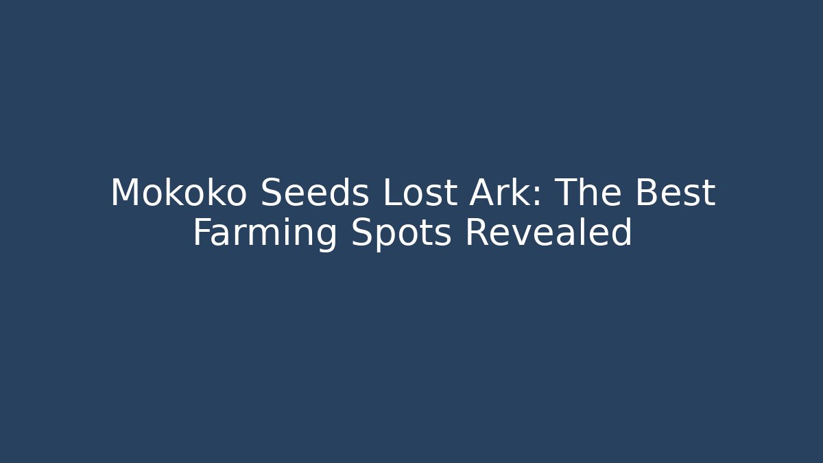 Mokoko Seeds Lost Ark: The Best Farming Spots Revealed