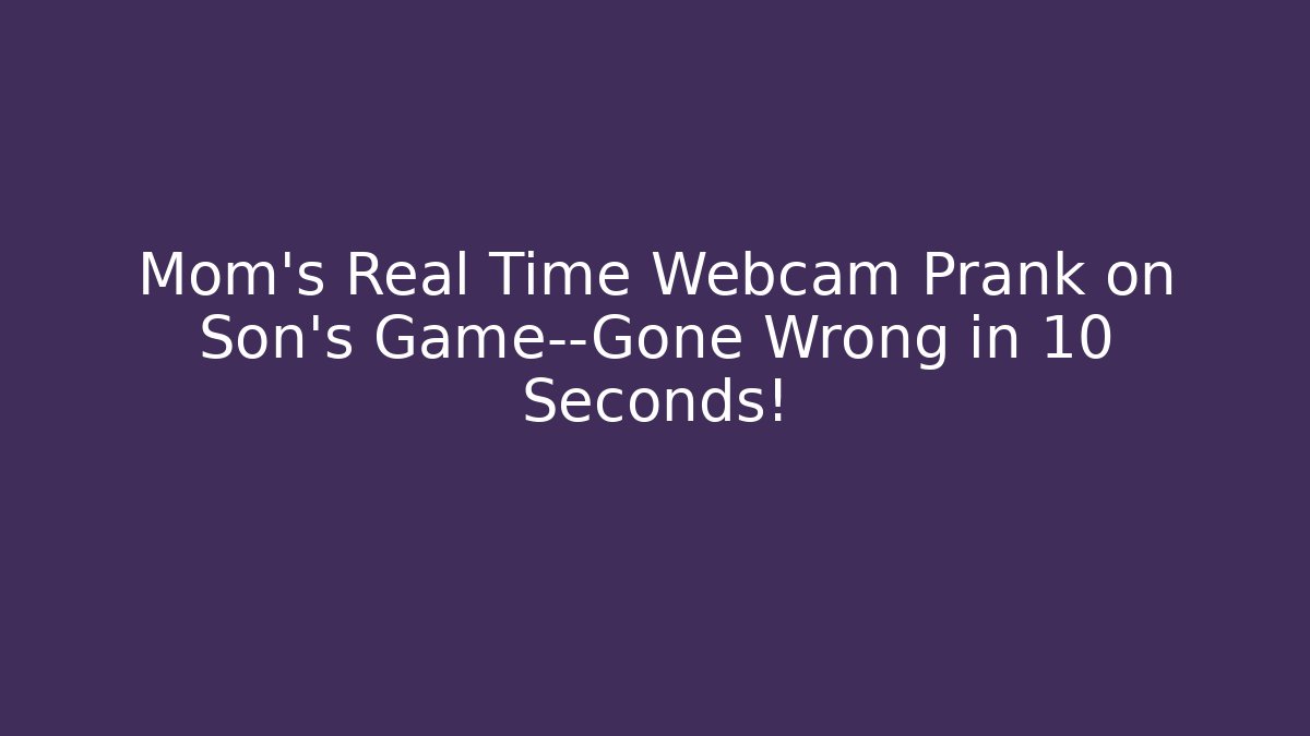 Mom’s Real Time Webcam Prank on Son’s Game—Gone Wrong in 10 Seconds!