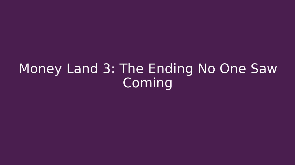 Money Land 3: The Ending No One Saw Coming