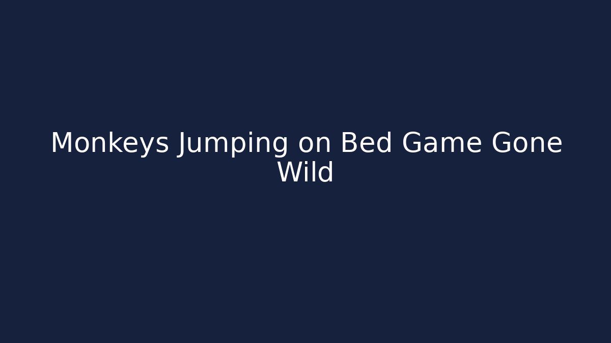 Monkeys Jumping on Bed Game Gone Wild