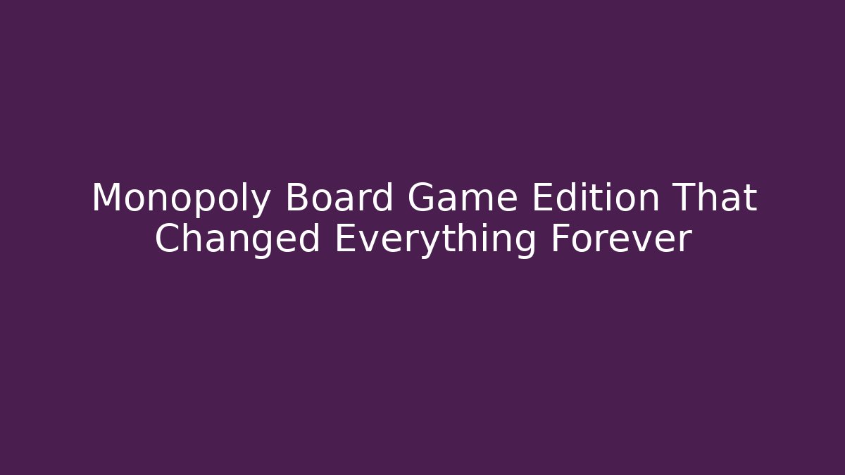 Monopoly Board Game Edition That Changed Everything Forever
