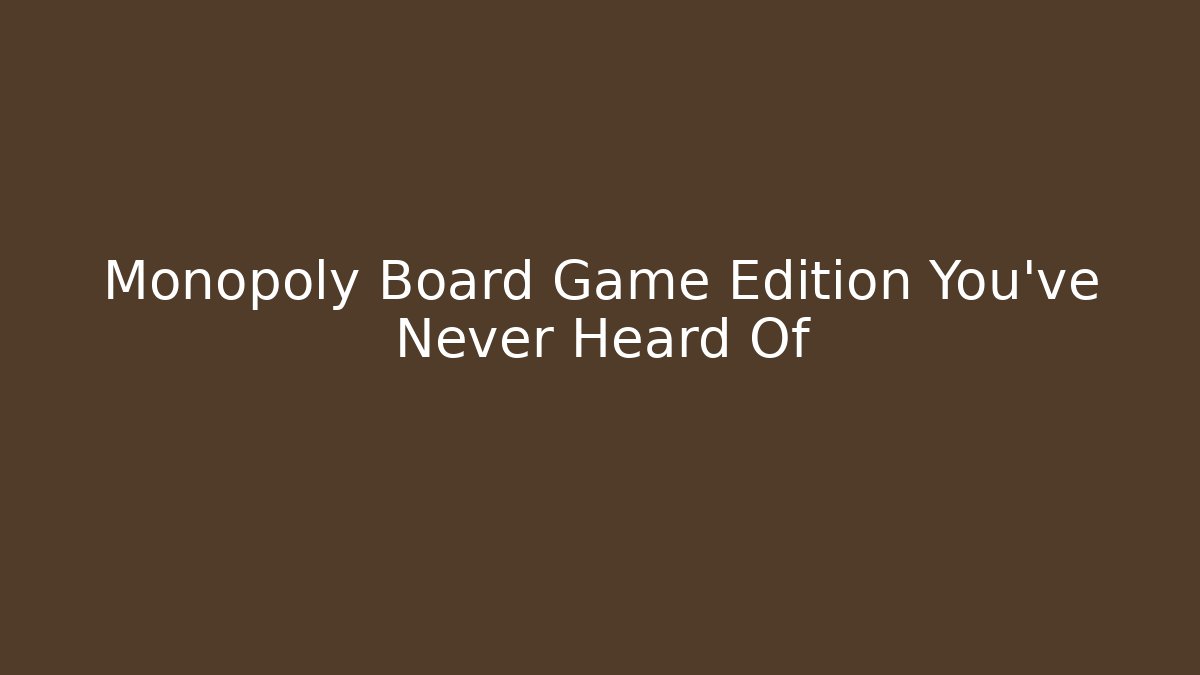 Monopoly Board Game Edition You’ve Never Heard Of