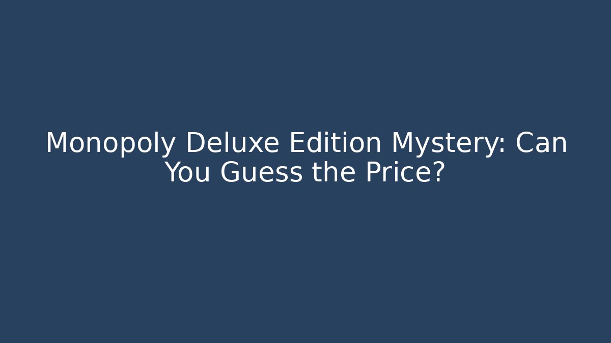 Monopoly Deluxe Edition Mystery: Can You Guess the Price?