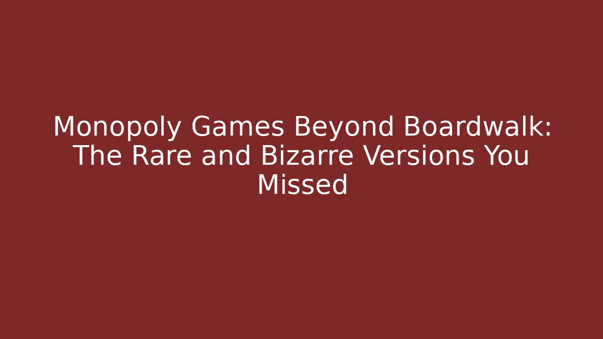 Monopoly Games Beyond Boardwalk: The Rare and Bizarre Versions You Missed