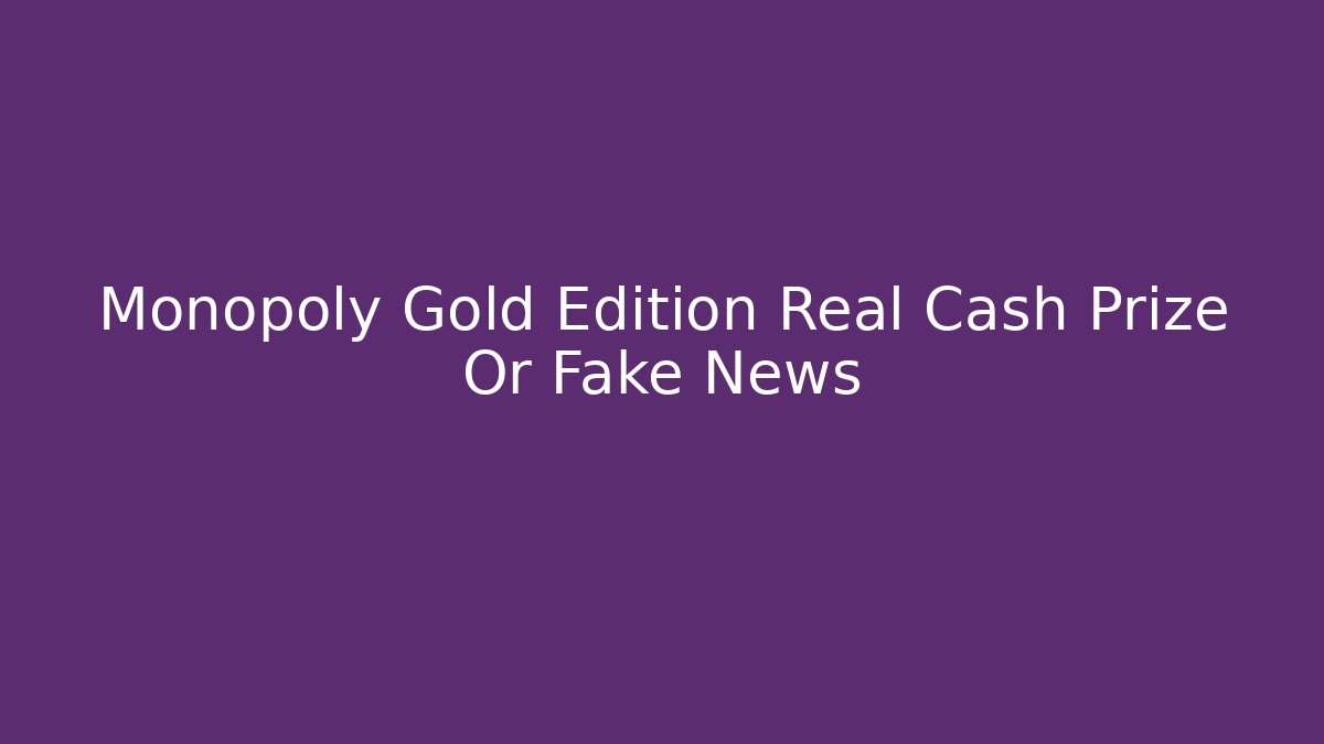 Monopoly Gold Edition Real Cash Prize Or Fake News