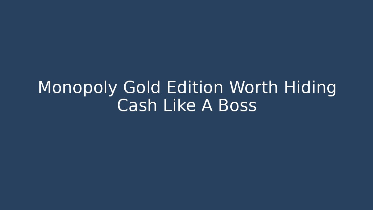 Monopoly Gold Edition Worth Hiding Cash Like A Boss