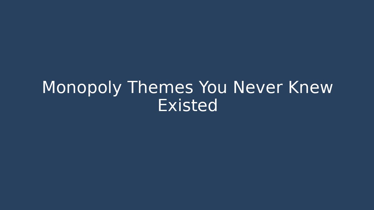 Monopoly Themes You Never Knew Existed