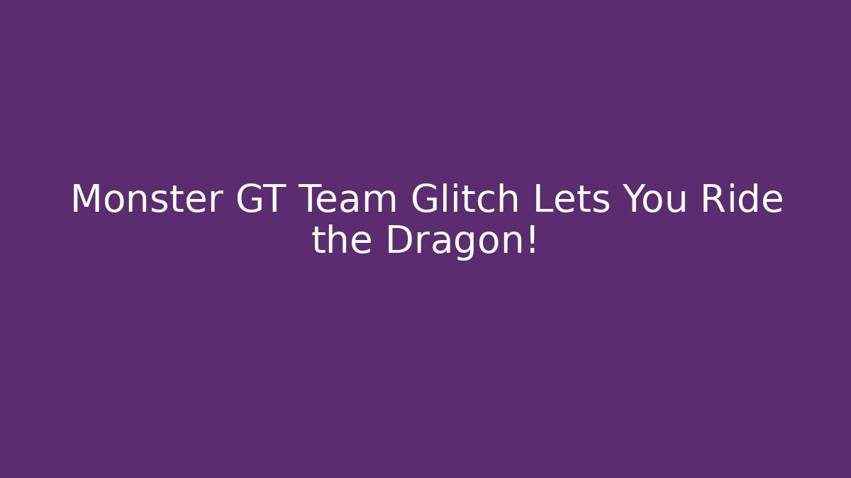 Monster GT Team Glitch Lets You Ride the Dragon!