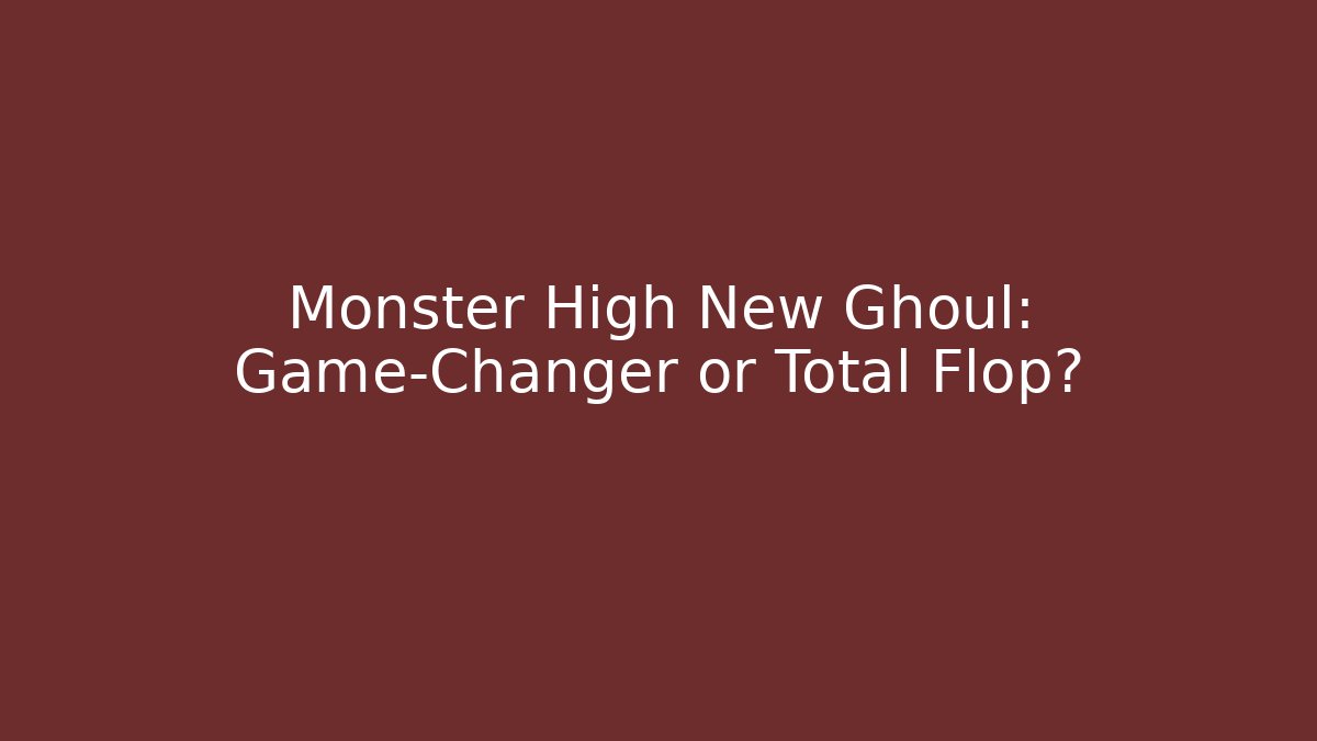 Monster High New Ghoul: Game-Changer or Total Flop?