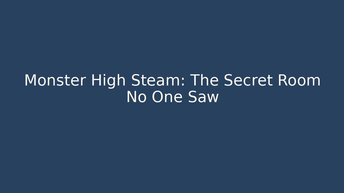 Monster High Steam: The Secret Room No One Saw