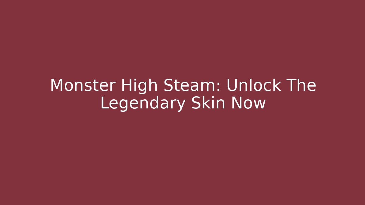 Monster High Steam: Unlock The Legendary Skin Now