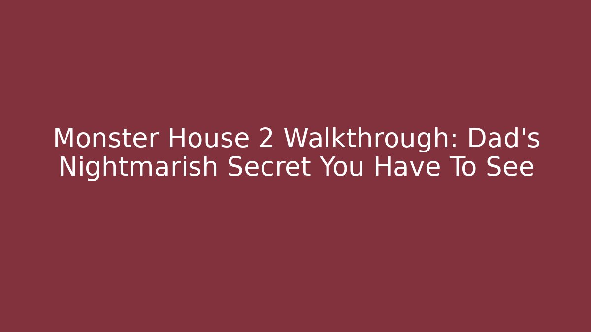 Monster House 2 Walkthrough: Dad's Nightmarish Secret You Have To See