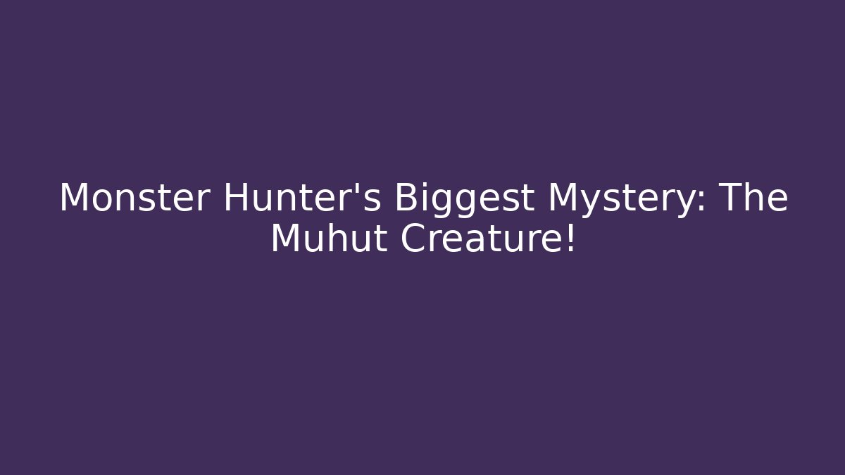 Monster Hunter's Biggest Mystery: The Muhut Creature!