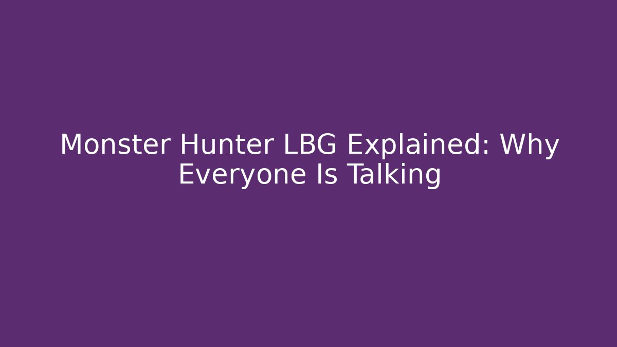 Monster Hunter LBG Explained: Why Everyone Is Talking