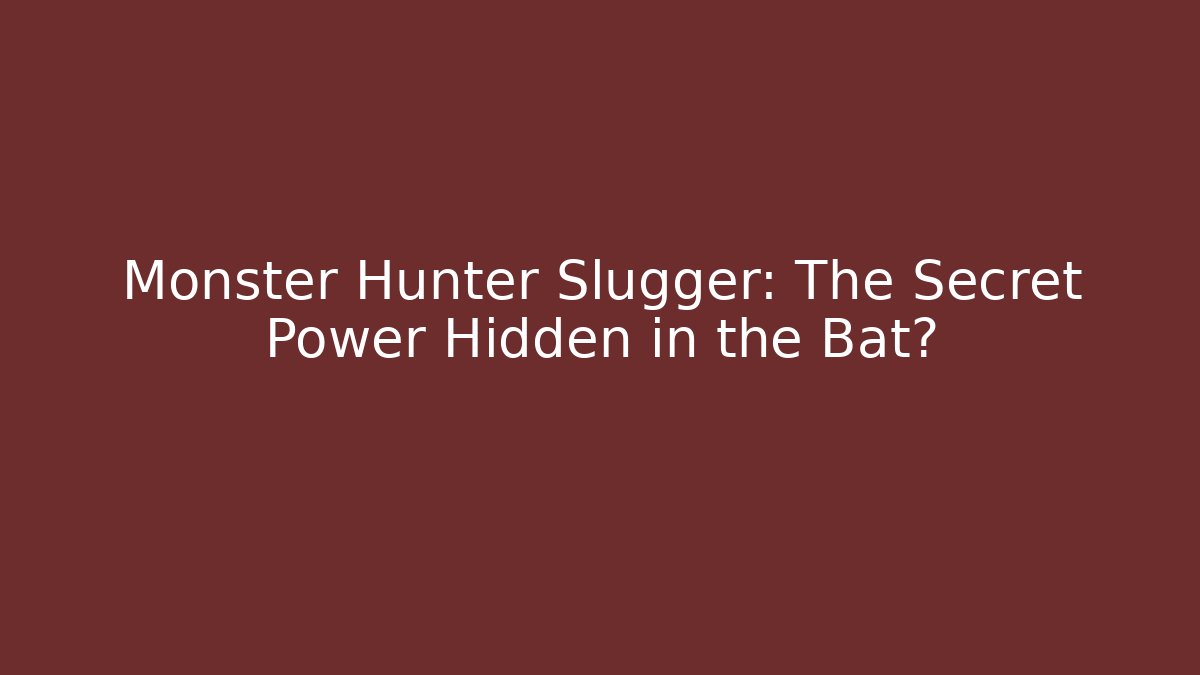 Monster Hunter Slugger: The Secret Power Hidden in the Bat?