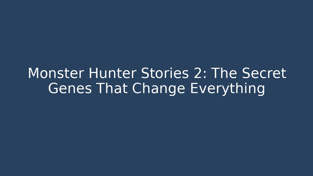 Monster Hunter Stories 2: The Secret Genes That Change Everything