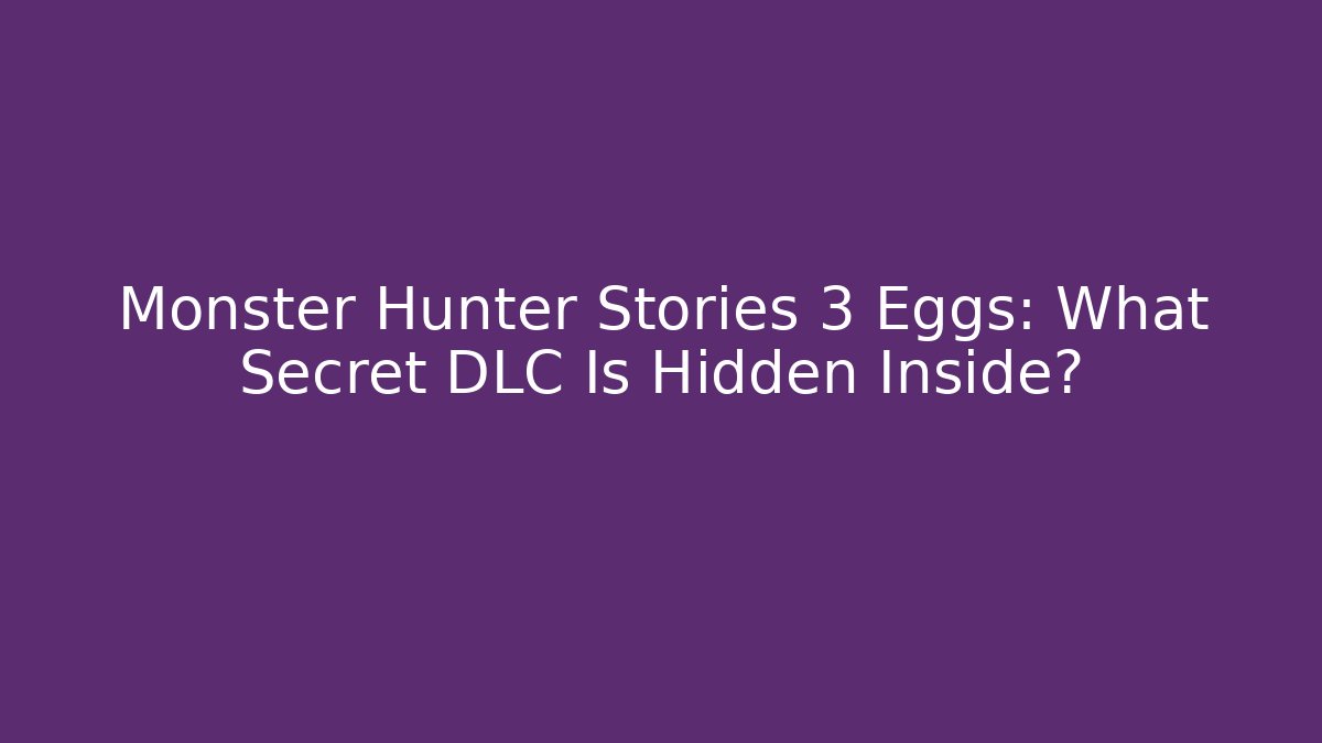Monster Hunter Stories 3 Eggs: What Secret DLC Is Hidden Inside?