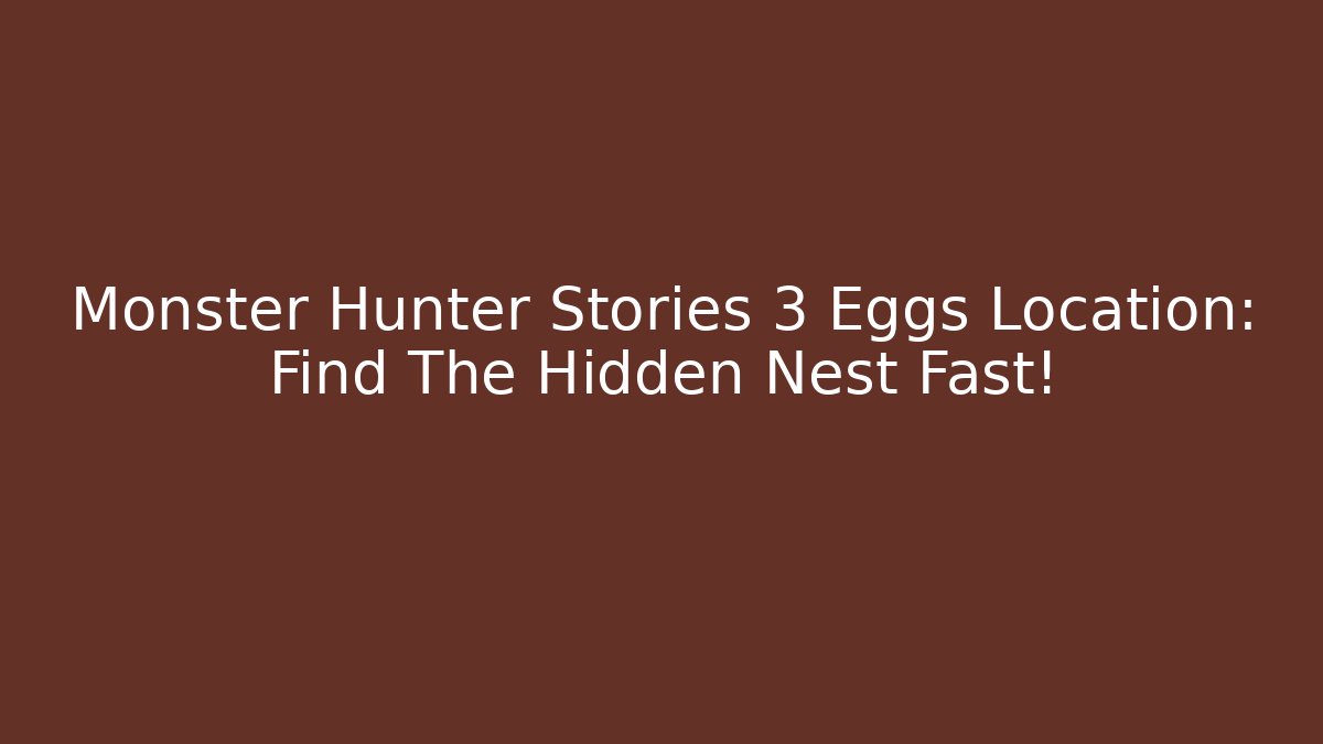 Monster Hunter Stories 3 Eggs Location: Find The Hidden Nest Fast!