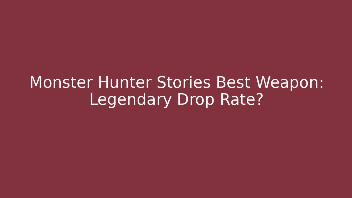 Monster Hunter Stories Best Weapon: Legendary Drop Rate?